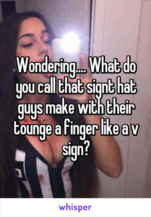 Wondering.... What do you call that signt hat guys make with their tounge a finger like a v sign?
