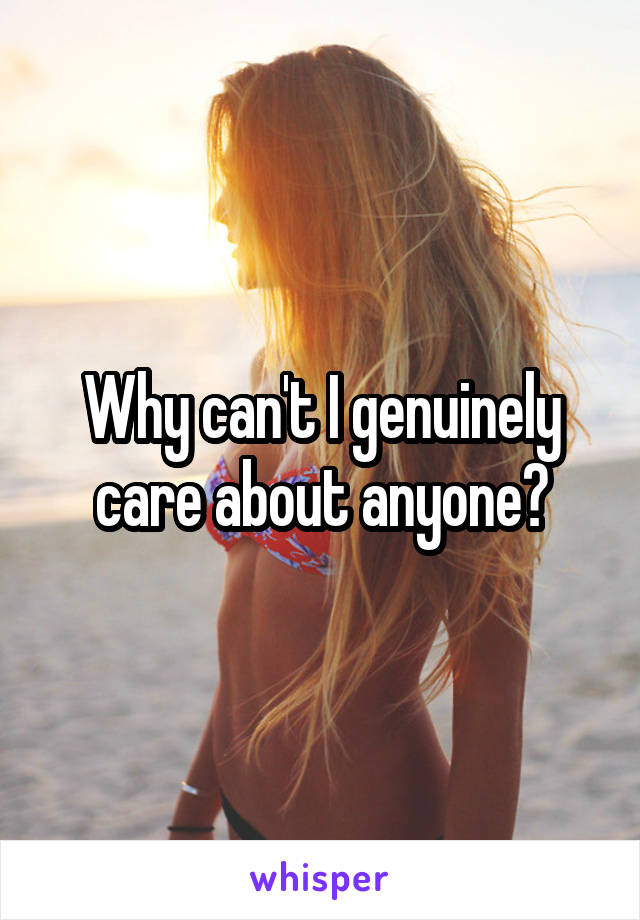Why can't I genuinely care about anyone?