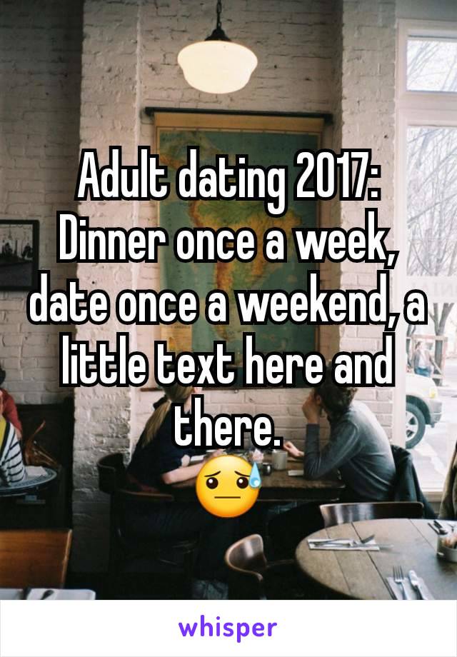 Adult dating 2017: Dinner once a week, date once a weekend, a little text here and there.
😓