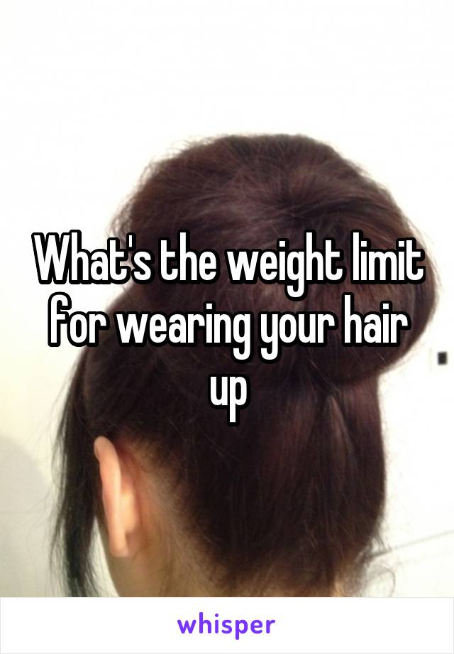 What's the weight limit for wearing your hair up