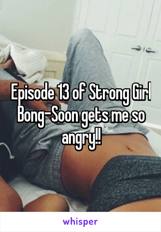 Episode 13 of Strong Girl Bong-Soon gets me so angry!!