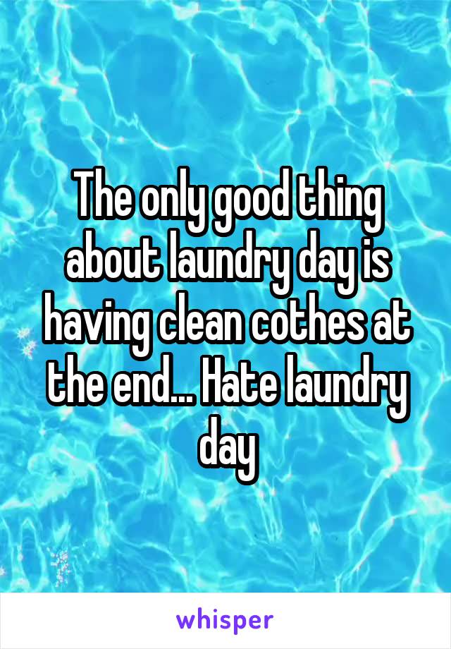 The only good thing about laundry day is having clean cothes at the end... Hate laundry day