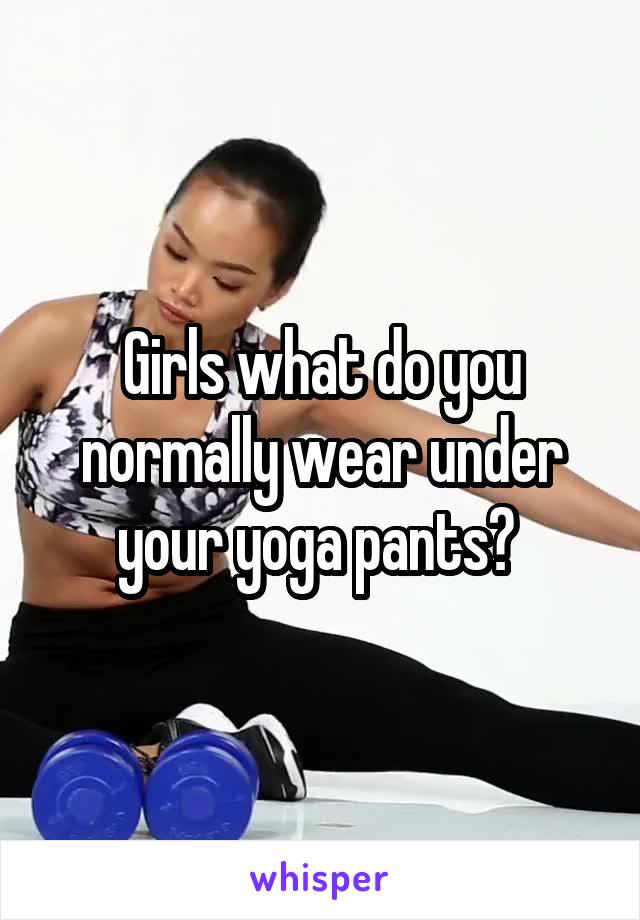 Girls what do you normally wear under your yoga pants? 