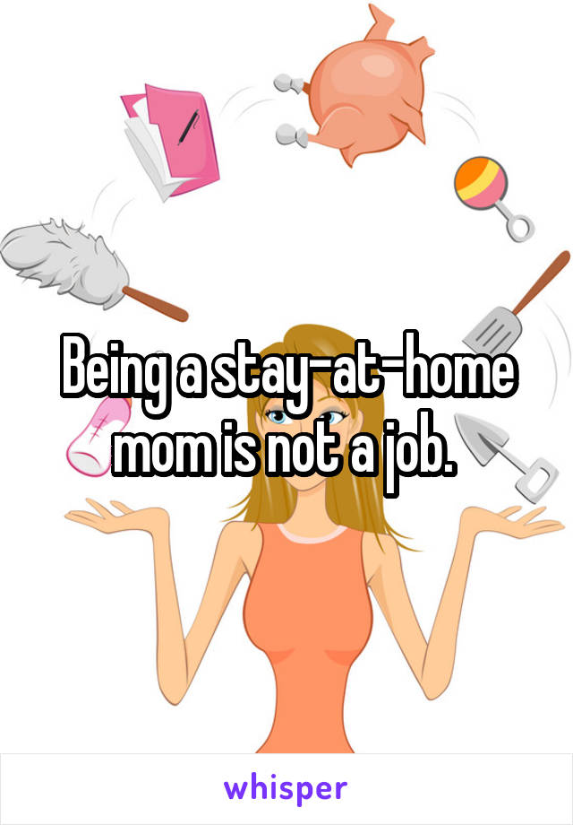 Being a stay-at-home mom is not a job. 
