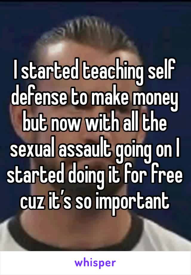 I started teaching self defense to make money but now with all the sexual assault going on I started doing it for free cuz it’s so important 