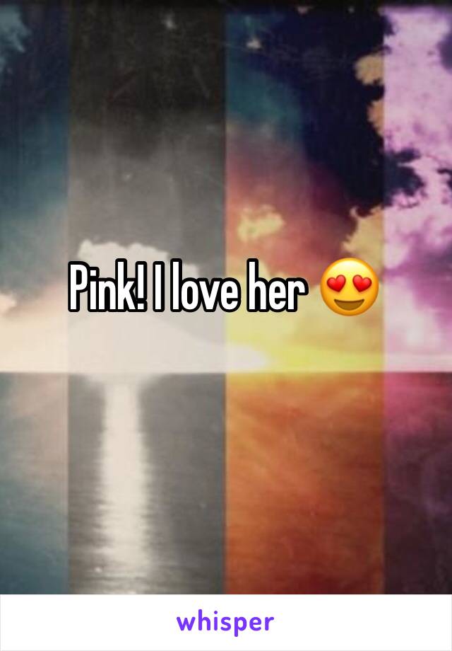 Pink! I love her 😍 