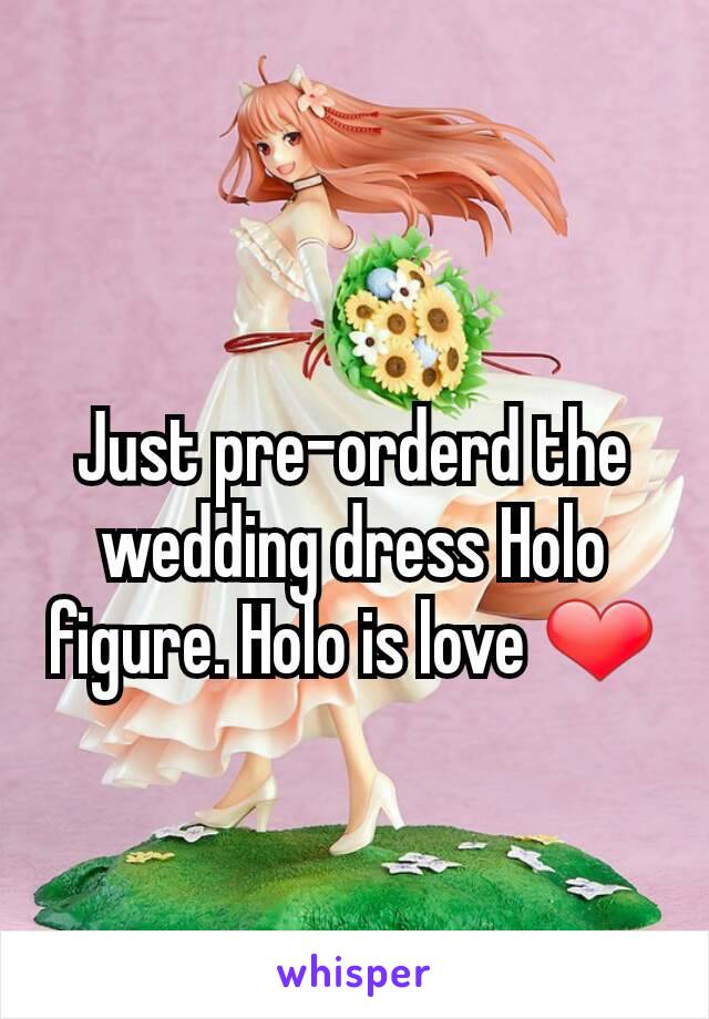 Just pre-orderd the wedding dress Holo figure. Holo is love ❤