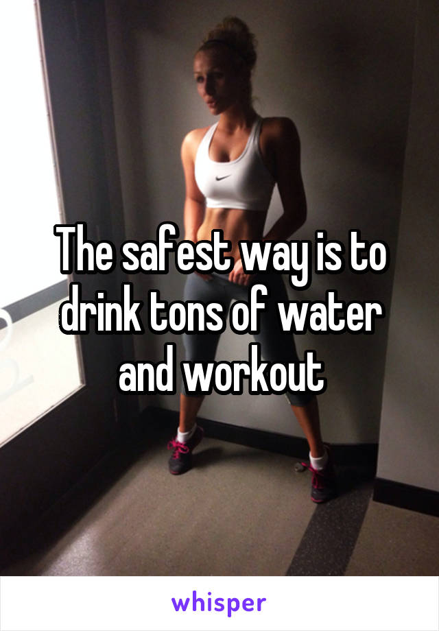 The safest way is to drink tons of water and workout