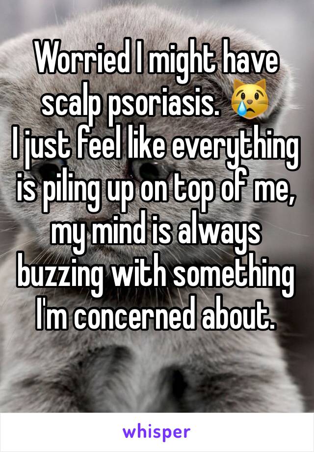 Worried I might have scalp psoriasis. 😿
I just feel like everything is piling up on top of me, my mind is always buzzing with something I'm concerned about. 