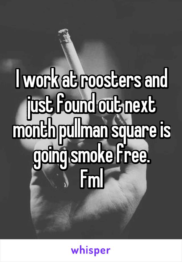 I work at roosters and just found out next month pullman square is going smoke free.
Fml