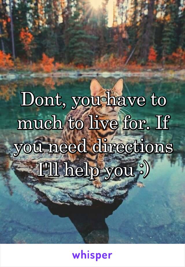 Dont, you have to much to live for. If you need directions I'll help you :)