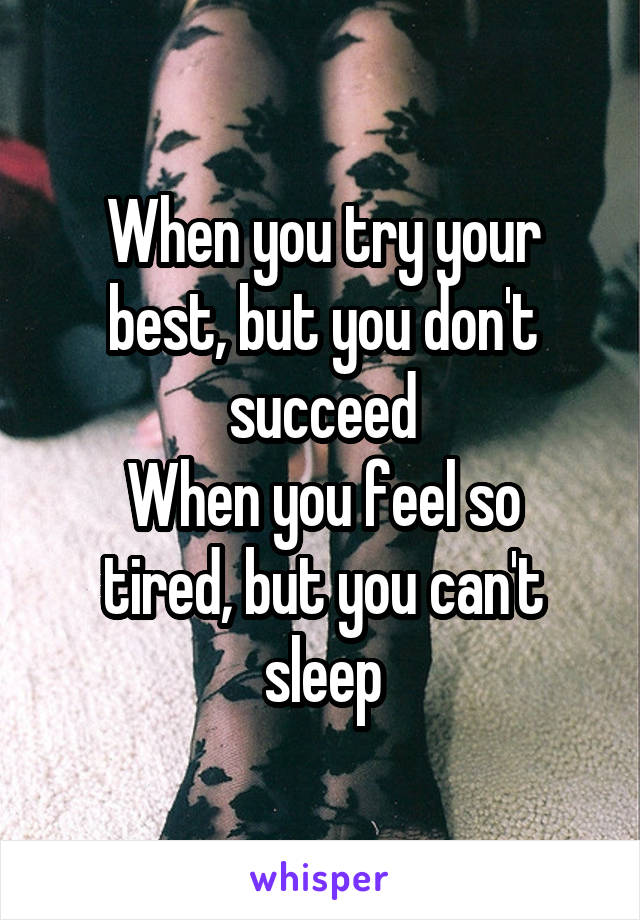 
When you try your best, but you don't succeed
When you feel so tired, but you can't sleep
