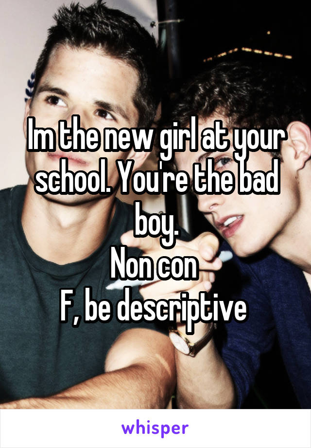 Im the new girl at your school. You're the bad boy.
Non con 
F, be descriptive 