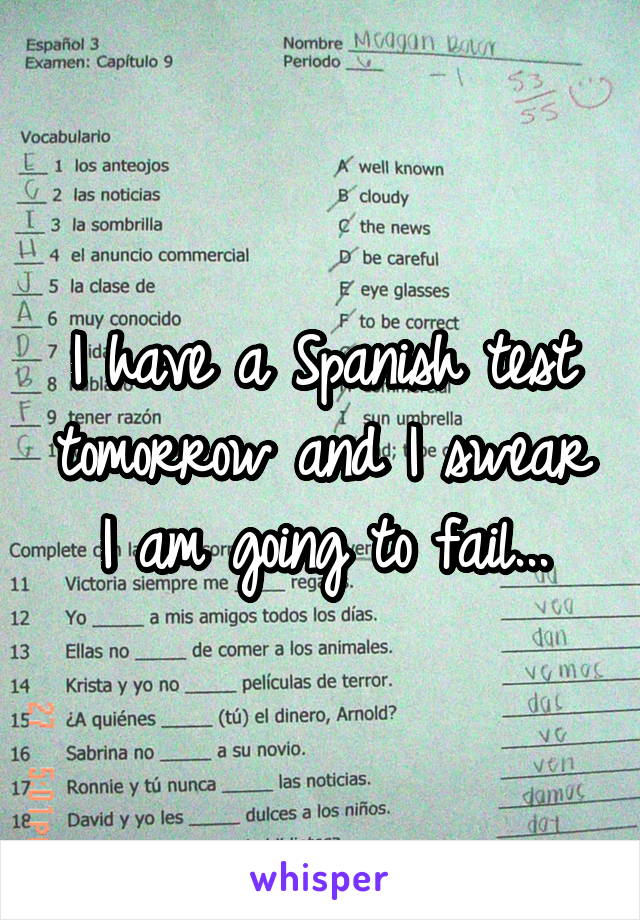 I have a Spanish test tomorrow and I swear I am going to fail...