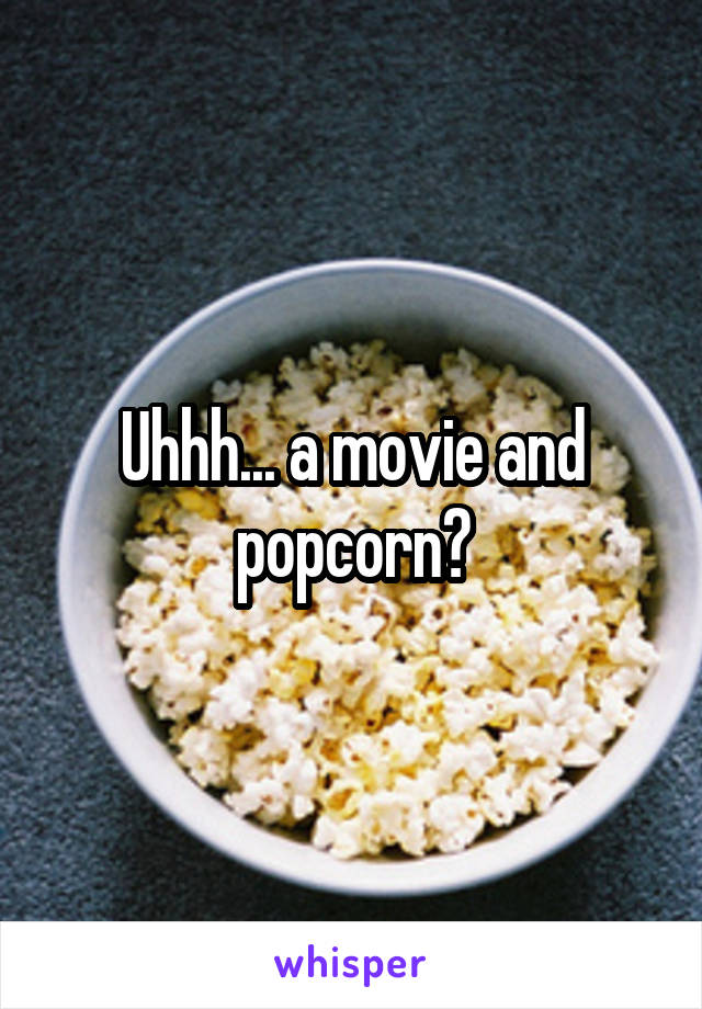 Uhhh... a movie and popcorn?