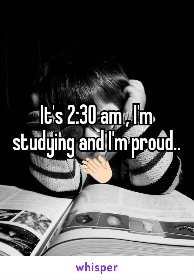 It's 2:30 am , I'm studying and I'm proud..👏🏻