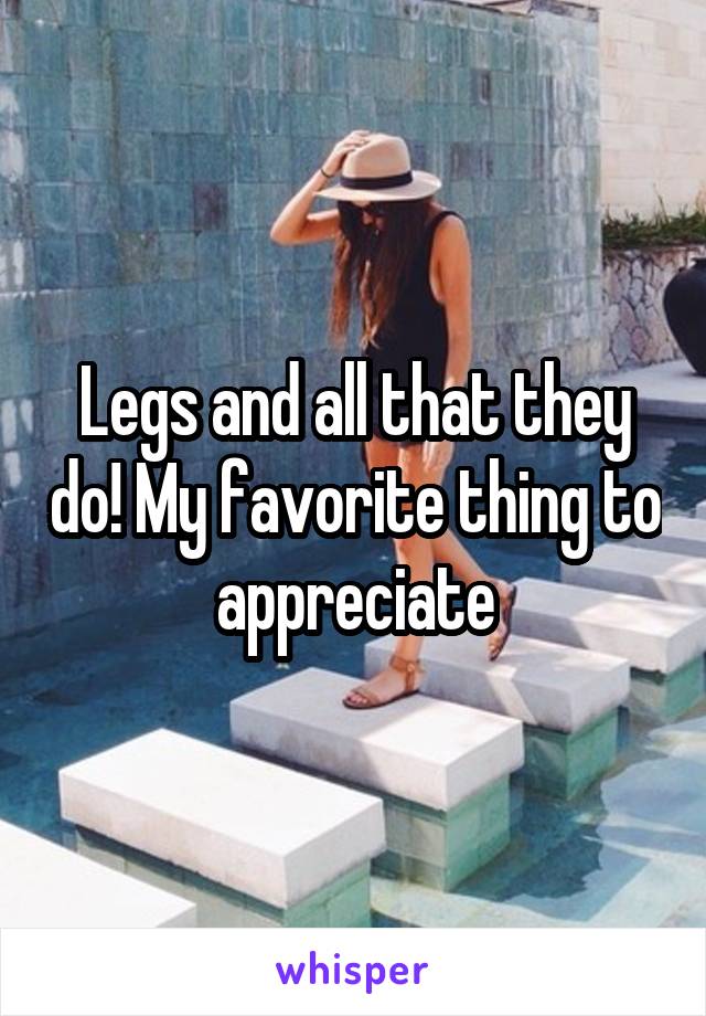 Legs and all that they do! My favorite thing to appreciate