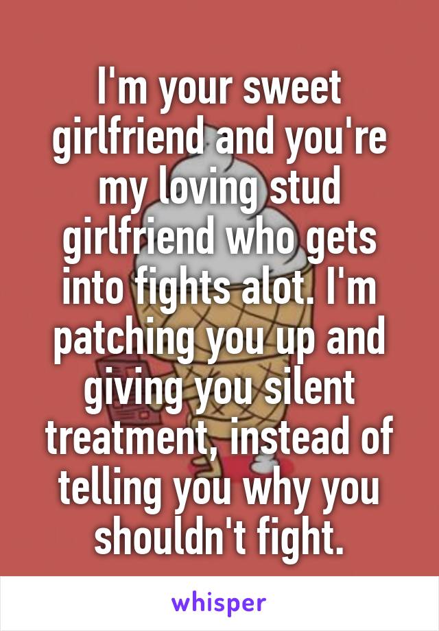 I'm your sweet girlfriend and you're my loving stud girlfriend who gets into fights alot. I'm patching you up and giving you silent treatment, instead of telling you why you shouldn't fight.