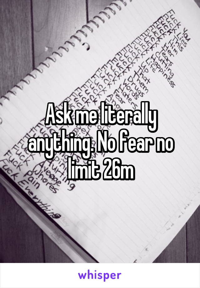 Ask me literally anything. No fear no limit 26m