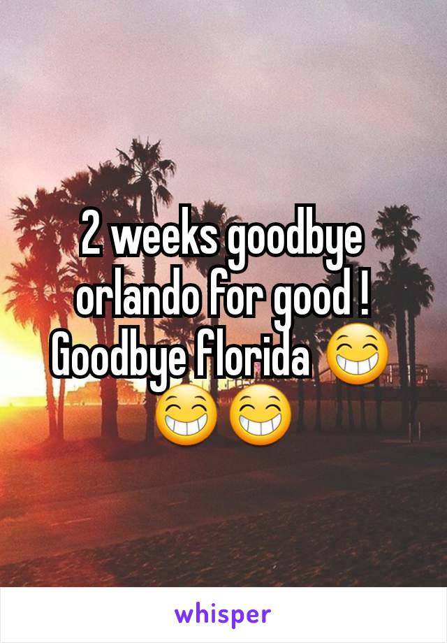 2 weeks goodbye orlando for good ! Goodbye florida 😁😁😁