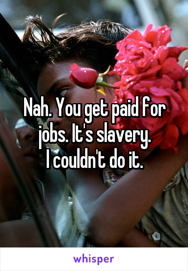 Nah. You get paid for jobs. It's slavery.
I couldn't do it.
