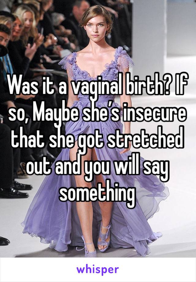 Was it a vaginal birth? If so, Maybe she’s insecure that she got stretched out and you will say something 