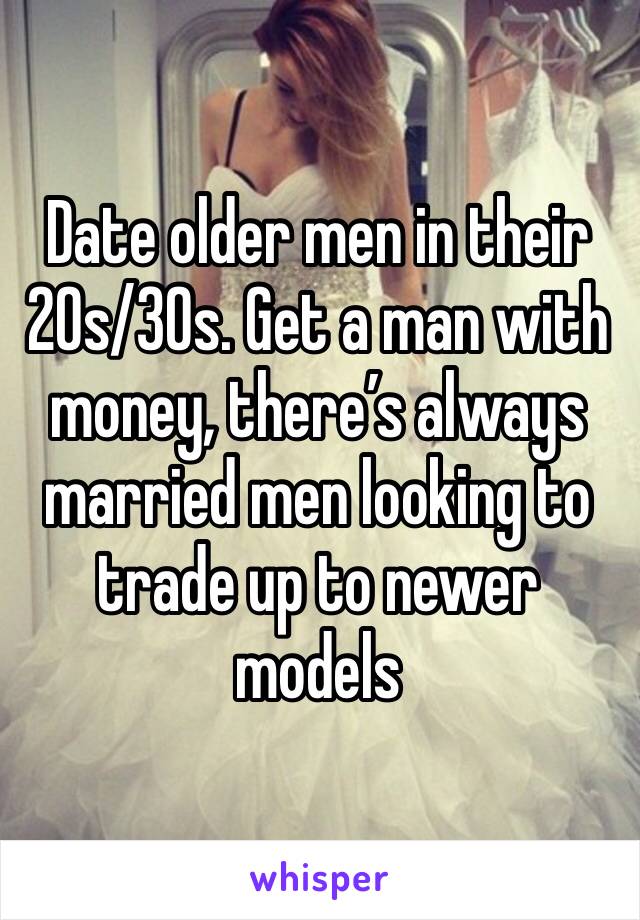 Date older men in their 20s/30s. Get a man with money, there’s always married men looking to trade up to newer models 