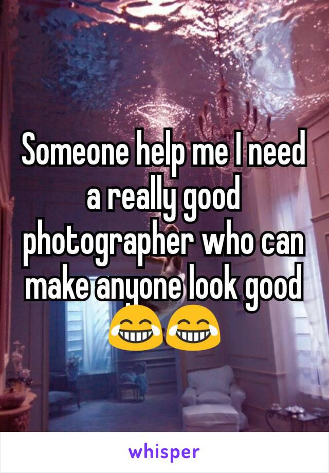 Someone help me I need a really good photographer who can make anyone look good😂😂