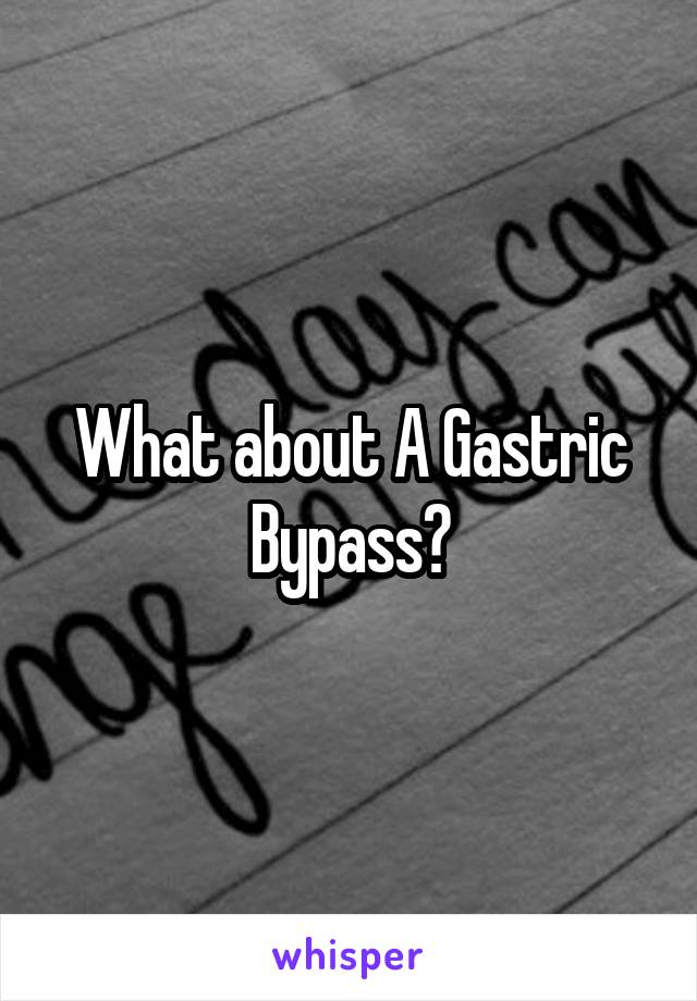 What about A Gastric Bypass?