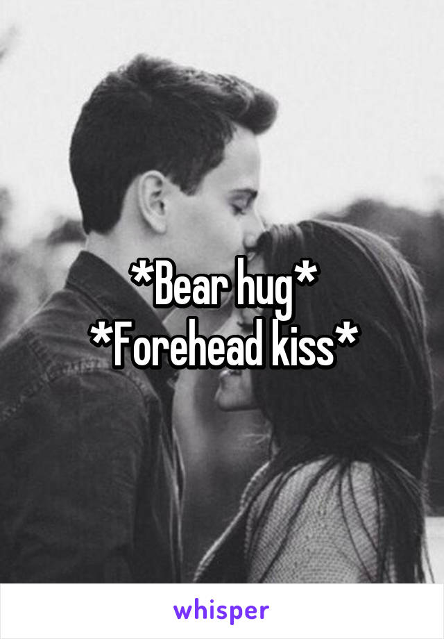 *Bear hug*
*Forehead kiss*