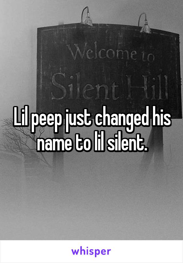 Lil peep just changed his name to lil silent.