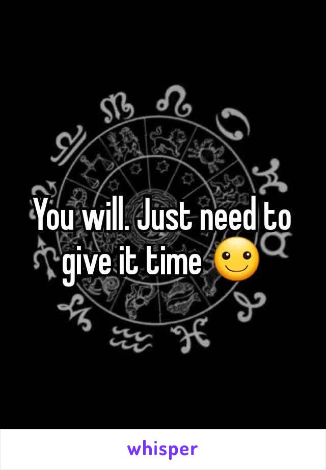 You will. Just need to give it time ☺