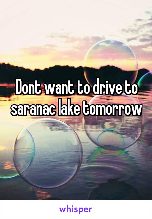Dont want to drive to saranac lake tomorrow 