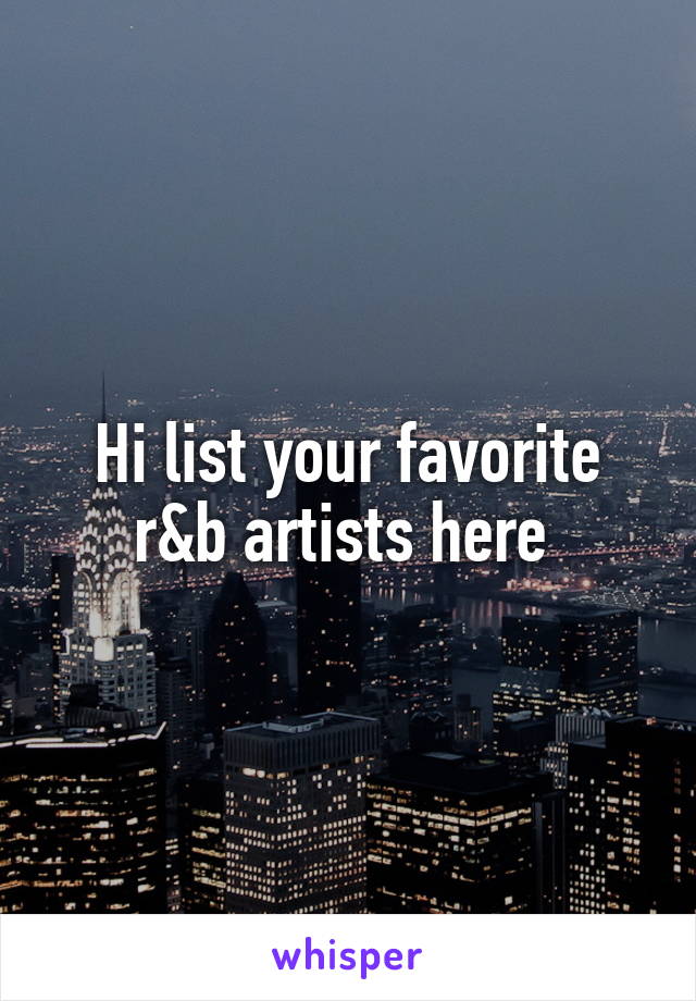 Hi list your favorite r&b artists here 