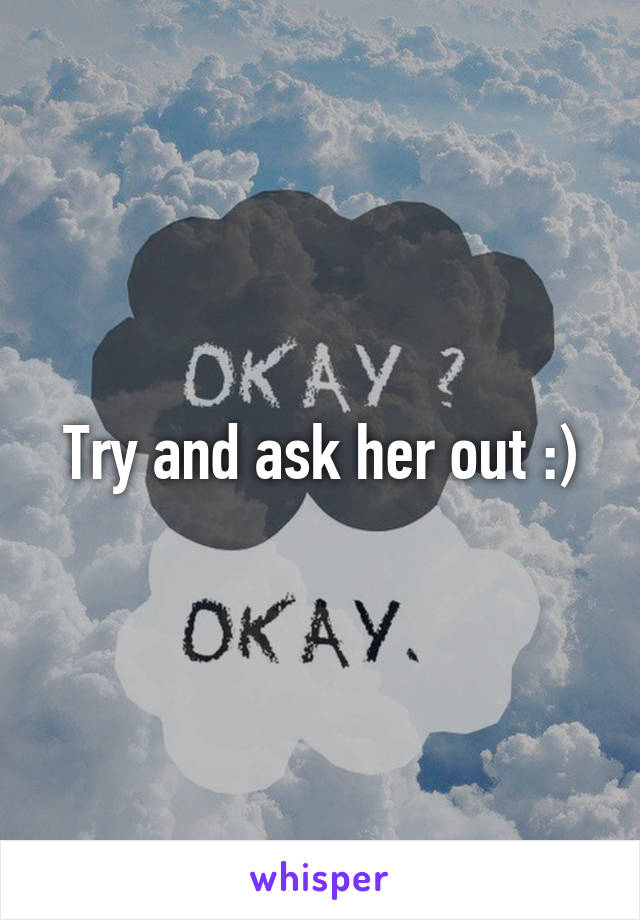 Try and ask her out :)