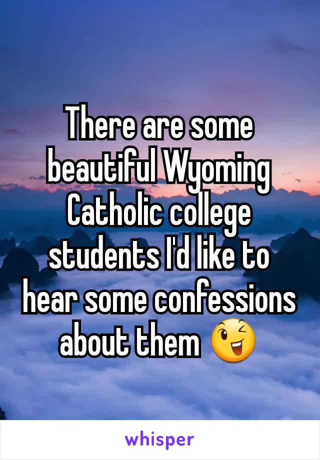 There are some beautiful Wyoming Catholic college students I'd like to hear some confessions about them 😉