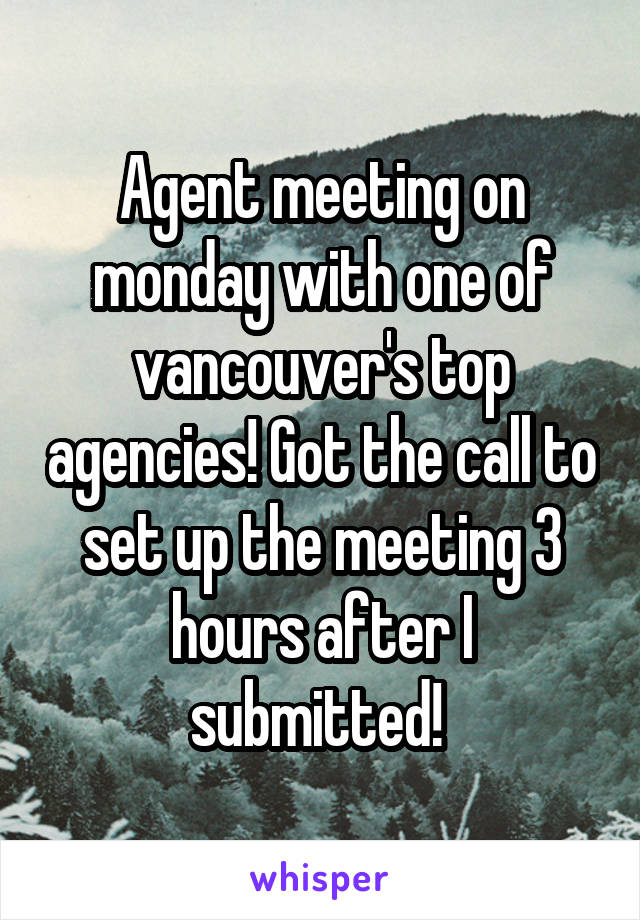 Agent meeting on monday with one of vancouver's top agencies! Got the call to set up the meeting 3 hours after I submitted! 