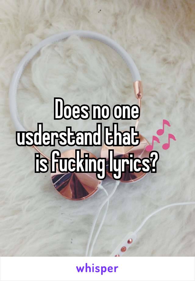 Does no one usderstand that 🎶 is fucking lyrics?