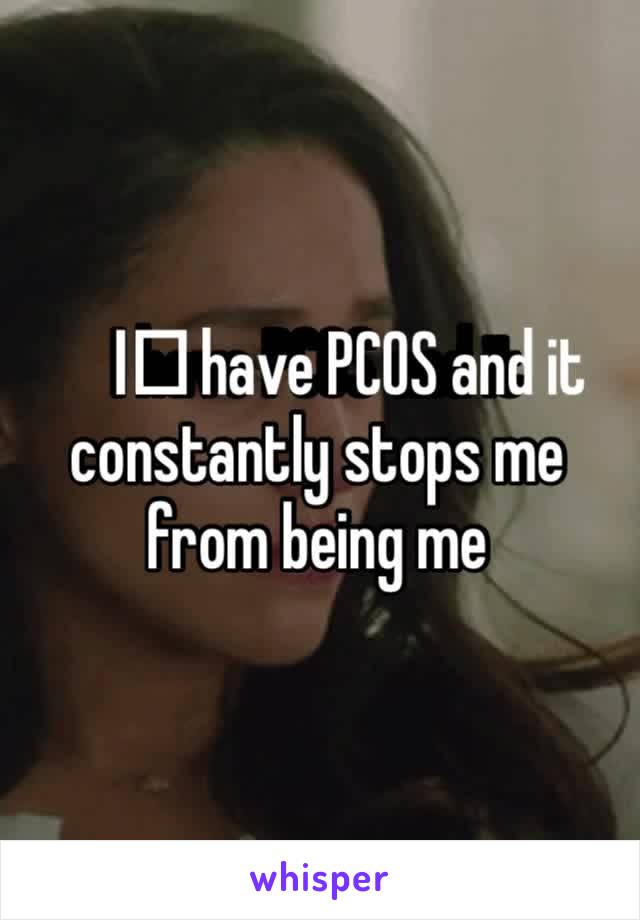 I️ have PCOS and it constantly stops me from being me