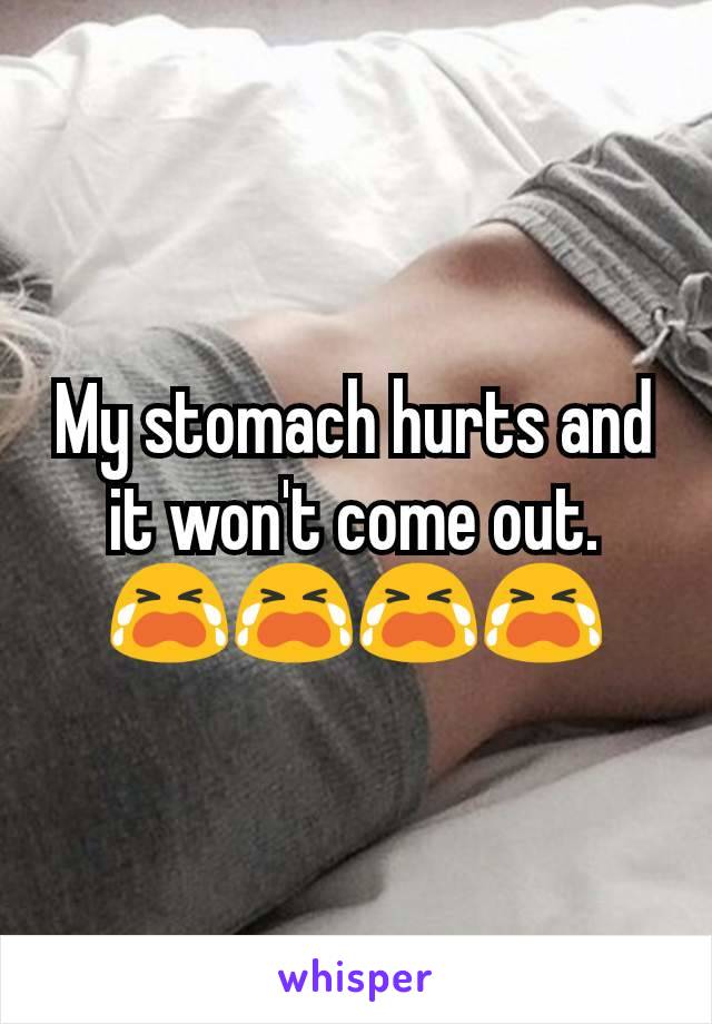 My stomach hurts and it won't come out. 😭😭😭😭