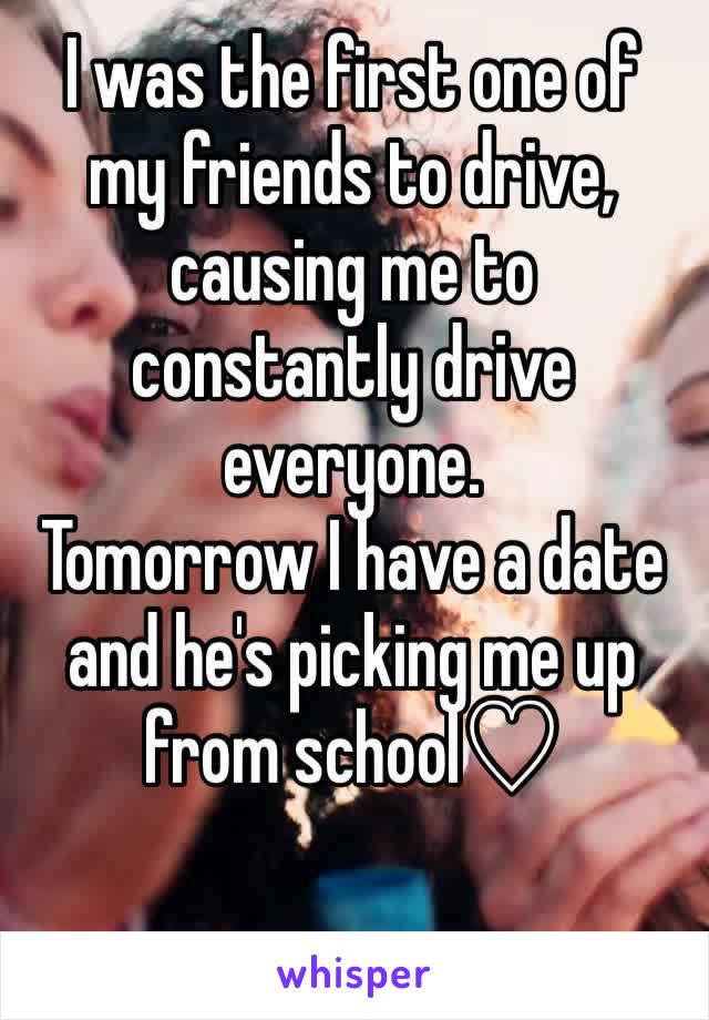 I was the first one of my friends to drive, causing me to constantly drive everyone.
Tomorrow I have a date and he's picking me up from school♡