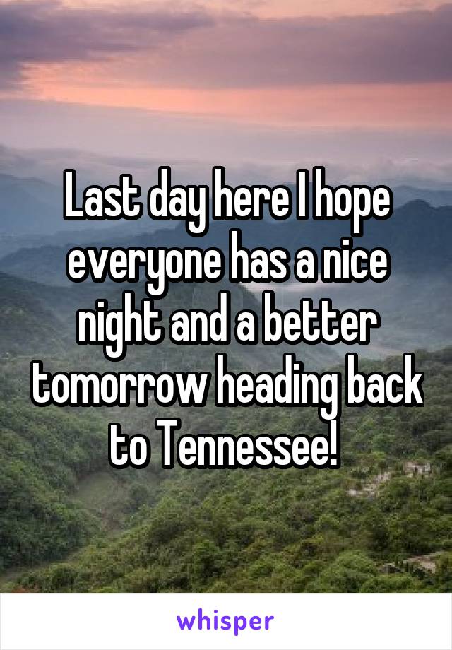 Last day here I hope everyone has a nice night and a better tomorrow heading back to Tennessee! 