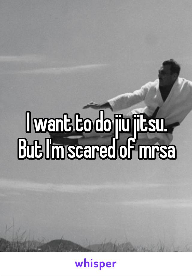 I want to do jiu jitsu. But I'm scared of mrsa