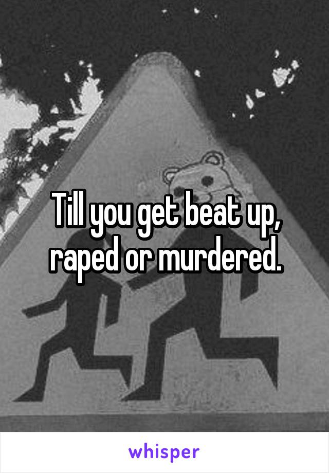 Till you get beat up, raped or murdered.