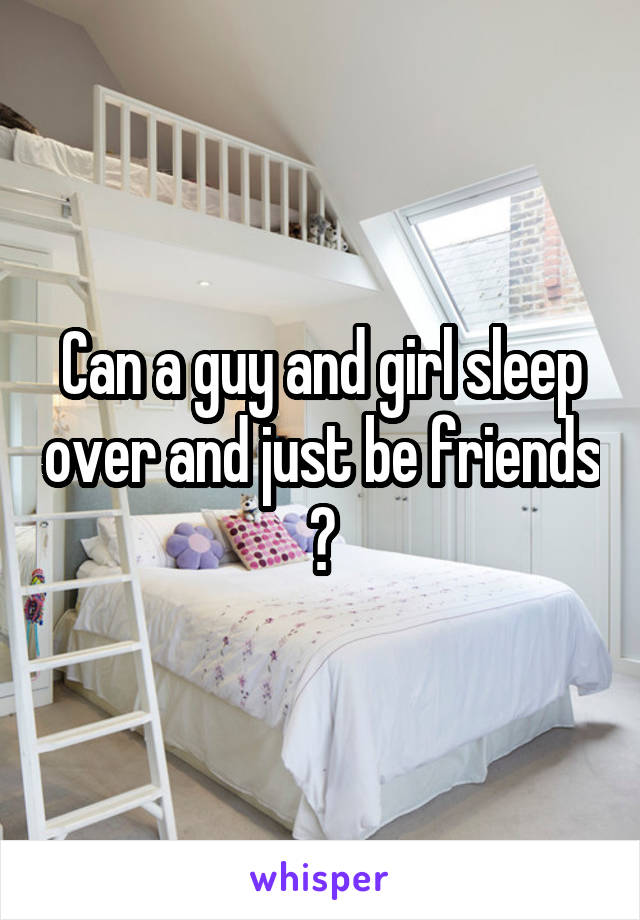 Can a guy and girl sleep over and just be friends ?