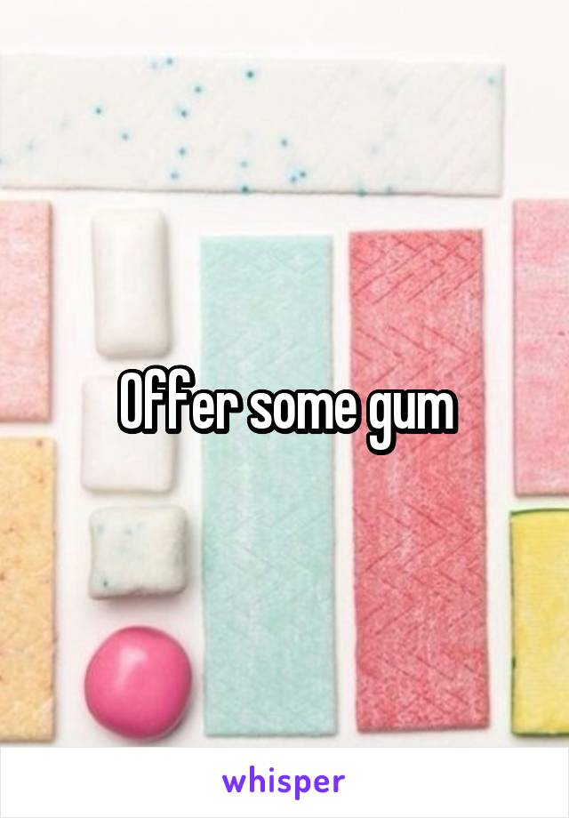 Offer some gum