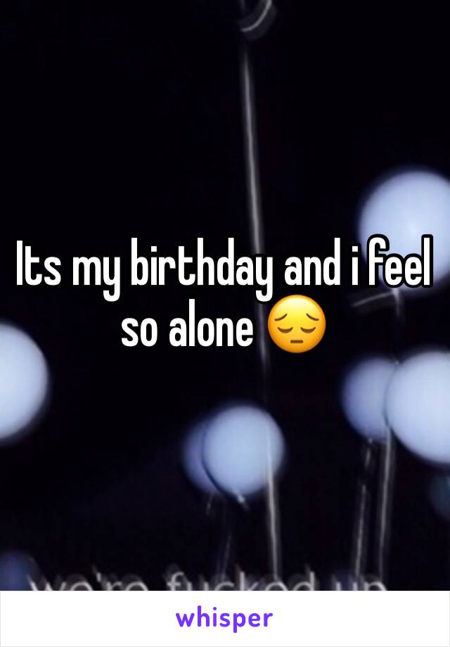 Its my birthday and i feel so alone 😔