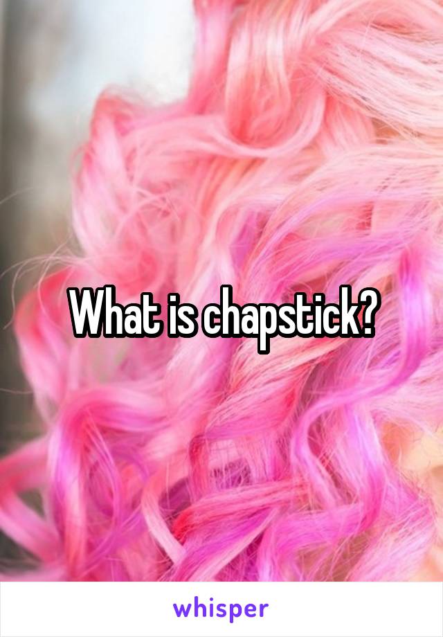 What is chapstick?