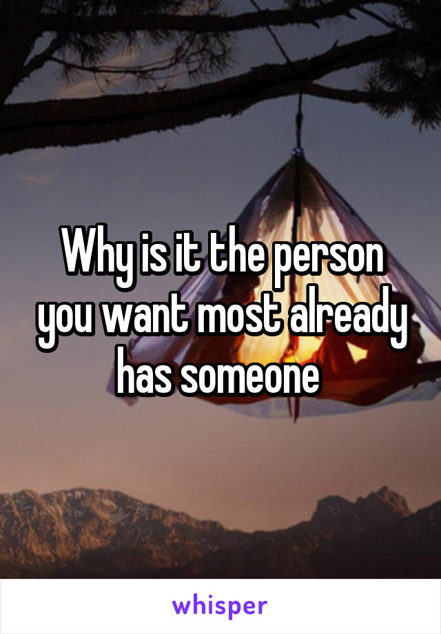 Why is it the person you want most already has someone 
