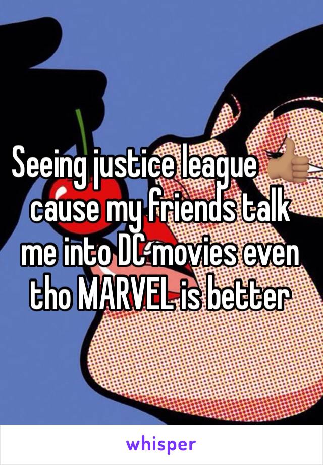 Seeing justice league 👍🏽 cause my friends talk me into DC movies even tho MARVEL is better